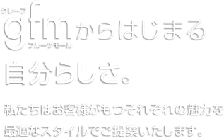 gfm（グレープフルーツモール）からはじまる自分らしさ。私たちはお客様がもつそれぞれの魅力を 最適なスタイルでご提案いたします。